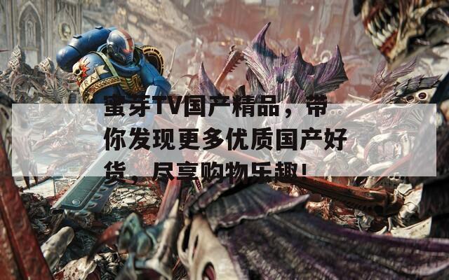 蜜芽TV国产精品，带你发现更多优质国产好货，尽享购物乐趣！