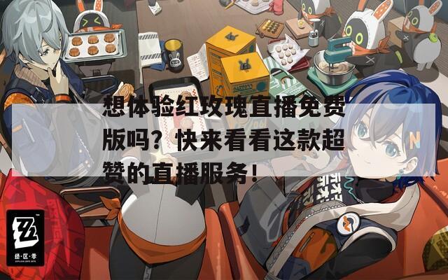 想体验红玫瑰直播免费版吗？快来看看这款超赞的直播服务！