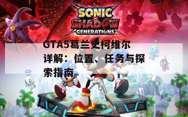 GTA5葛兰史柯维尔详解：位置、任务与探索指南