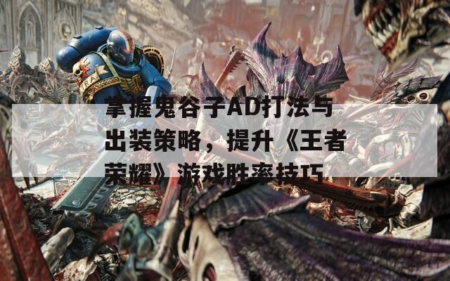 掌握鬼谷子AD打法与出装策略，提升《王者荣耀》游戏胜率技巧