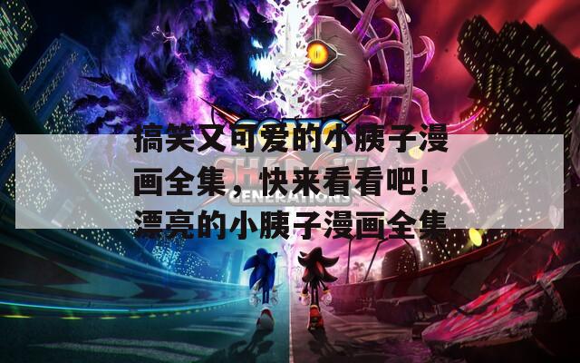 搞笑又可爱的小胰子漫画全集，快来看看吧！漂亮的小胰子漫画全集