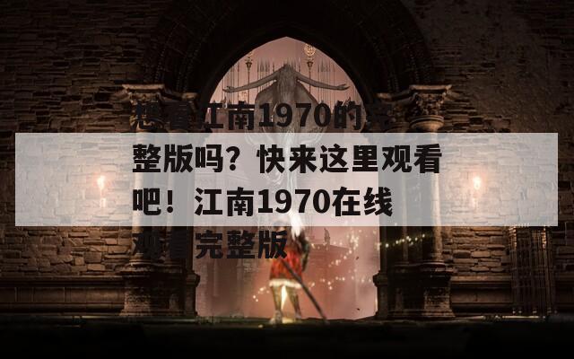 想看江南1970的完整版吗？快来这里观看吧！江南1970在线观看完整版
