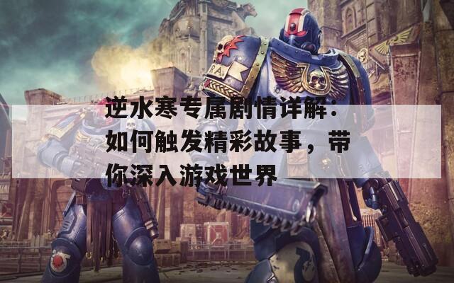 逆水寒专属剧情详解：如何触发精彩故事，带你深入游戏世界