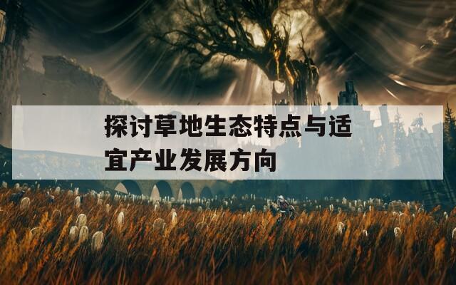 探讨草地生态特点与适宜产业发展方向