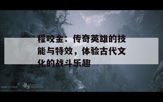 程咬金：传奇英雄的技能与特效，体验古代文化的战斗乐趣