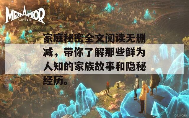 家庭秘密全文阅读无删减，带你了解那些鲜为人知的家族故事和隐秘经历。