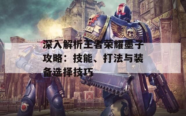 深入解析王者荣耀墨子攻略：技能、打法与装备选择技巧