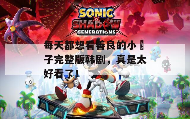 每天都想看善良的小峓子完整版韩剧，真是太好看了！