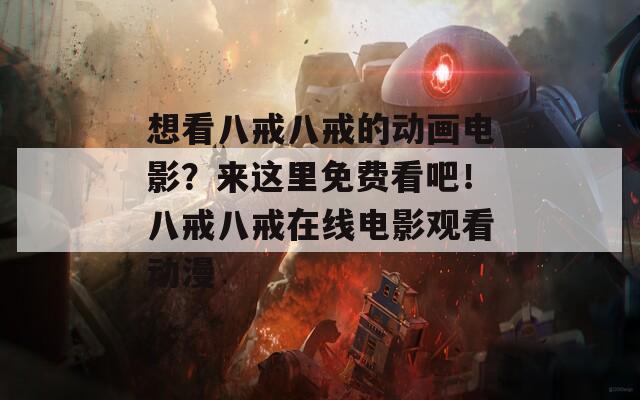 想看八戒八戒的动画电影？来这里免费看吧！八戒八戒在线电影观看动漫
