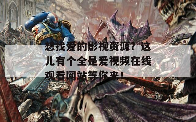 想找爱的影视资源？这儿有个全是爱视频在线观看网站等你来！