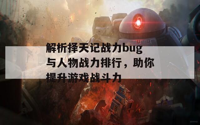 解析择天记战力bug与人物战力排行，助你提升游戏战斗力