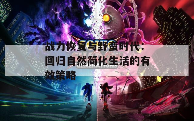 战力恢复与野蛮时代：回归自然简化生活的有效策略