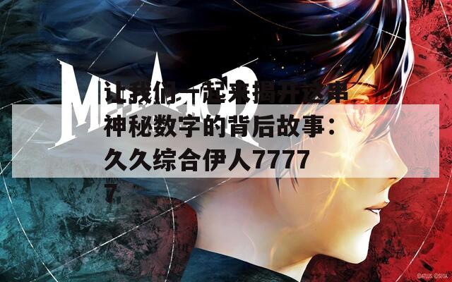 让我们一起来揭开这串神秘数字的背后故事：久久综合伊人77777