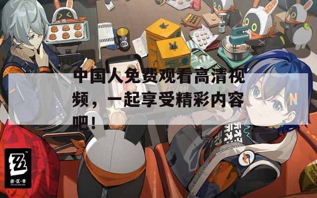 中国人免费观看高清视频，一起享受精彩内容吧！