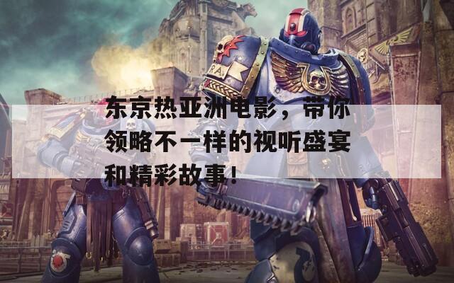东京热亚洲电影，带你领略不一样的视听盛宴和精彩故事！