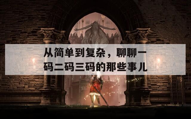 从简单到复杂，聊聊一码二码三码的那些事儿