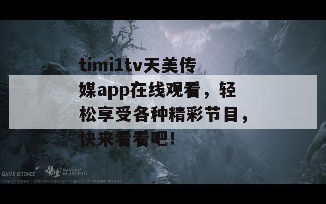 timi1tv天美传媒app在线观看，轻松享受各种精彩节目，快来看看吧！
