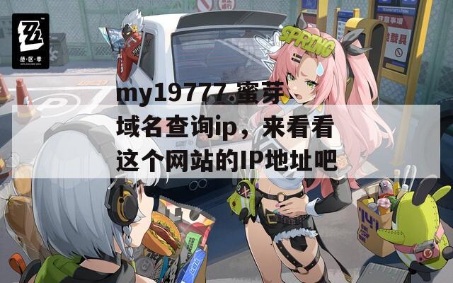 my19777.蜜芽域名查询ip，来看看这个网站的IP地址吧！