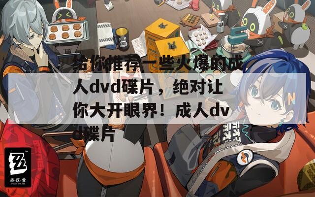 给你推荐一些火爆的成人dvd碟片，绝对让你大开眼界！成人dvd碟片