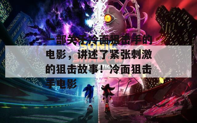 一部关于冷面狙击手的电影，讲述了紧张刺激的狙击故事！冷面狙击手电影