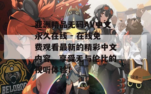 亚洲精品无码AV中文永久在线 - 在线免费观看最新的精彩中文内容，享受无与伦比的视听体验！