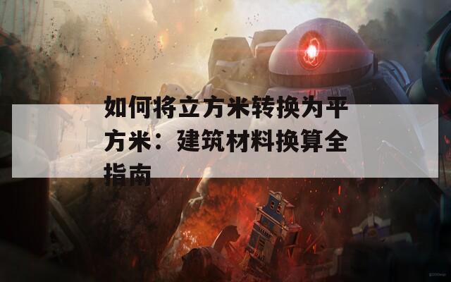 如何将立方米转换为平方米：建筑材料换算全指南