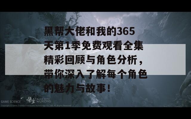 黑帮大佬和我的365天第1季免费观看全集精彩回顾与角色分析，带你深入了解每个角色的魅力与故事！