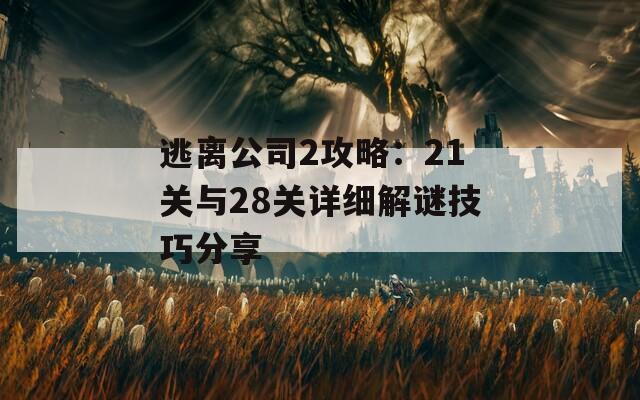 逃离公司2攻略：21关与28关详细解谜技巧分享
