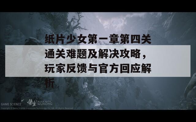 纸片少女第一章第四关通关难题及解决攻略，玩家反馈与官方回应解析