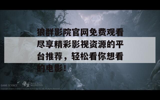 狼群影院官网免费观看尽享精彩影视资源的平台推荐，轻松看你想看的电影！