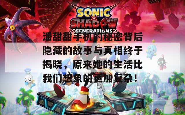潘甜甜手机的秘密背后隐藏的故事与真相终于揭晓，原来她的生活比我们想象的更加复杂！