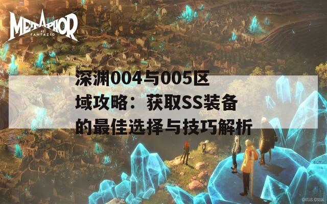 深渊004与005区域攻略：获取SS装备的最佳选择与技巧解析