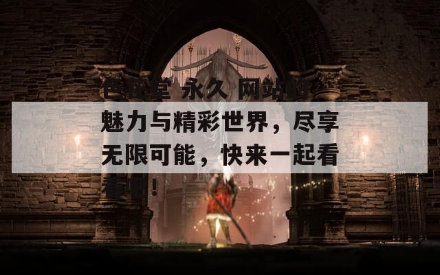 色花堂 永久 网站的魅力与精彩世界，尽享无限可能，快来一起看看吧！