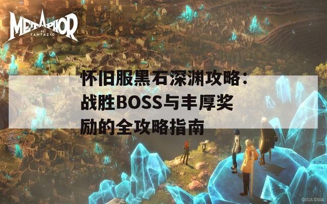 怀旧服黑石深渊攻略：战胜BOSS与丰厚奖励的全攻略指南