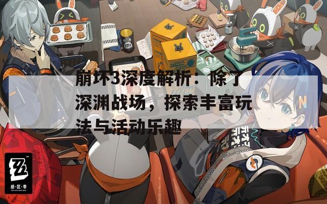 崩坏3深度解析：除了深渊战场，探索丰富玩法与活动乐趣