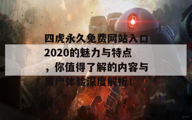 四虎永久免费网站入口2020的魅力与特点，你值得了解的内容与用户体验深度解析！