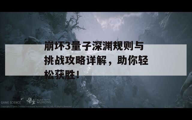 崩坏3量子深渊规则与挑战攻略详解，助你轻松获胜！