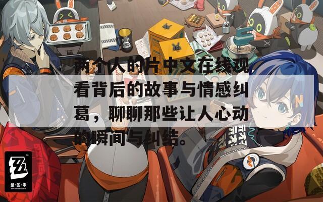 两个人的片中文在线观看背后的故事与情感纠葛，聊聊那些让人心动的瞬间与纠结。