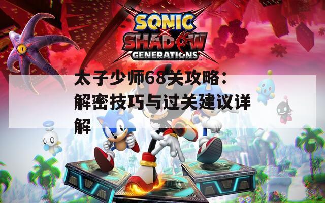 太子少师68关攻略：解密技巧与过关建议详解