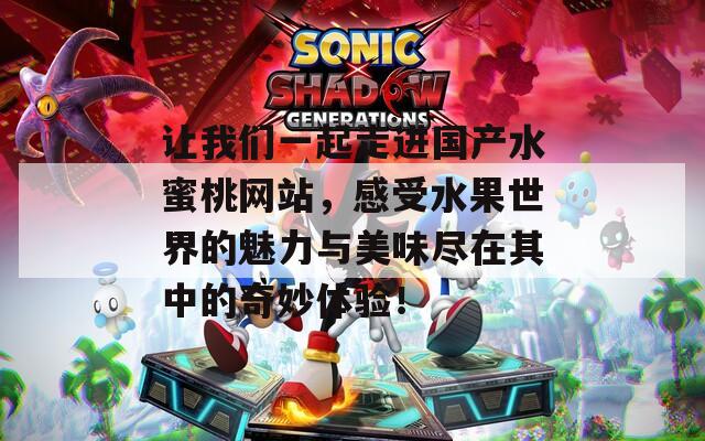 让我们一起走进国产水蜜桃网站，感受水果世界的魅力与美味尽在其中的奇妙体验！