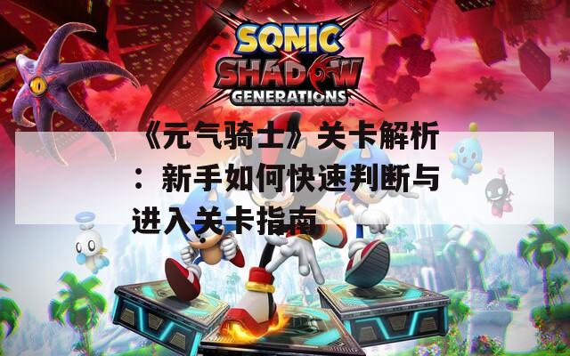 《元气骑士》关卡解析：新手如何快速判断与进入关卡指南