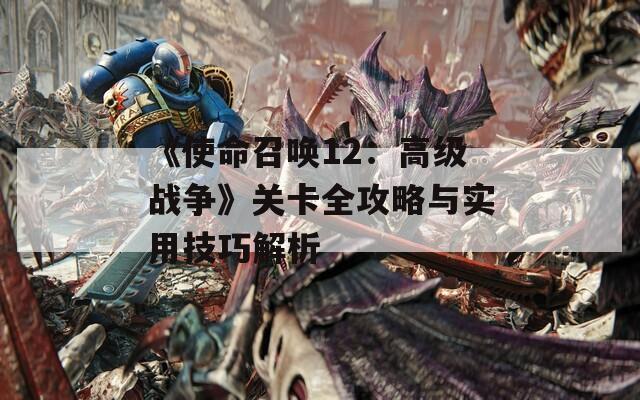 《使命召唤12：高级战争》关卡全攻略与实用技巧解析