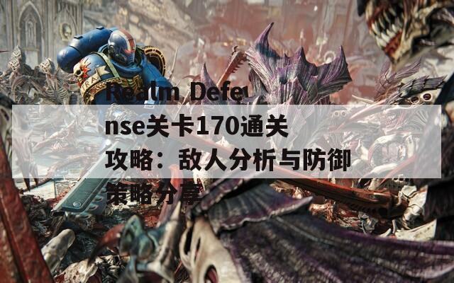 Realm Defense关卡170通关攻略：敌人分析与防御策略分享