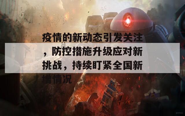 疫情的新动态引发关注，防控措施升级应对新挑战，持续盯紧全国新增情况
