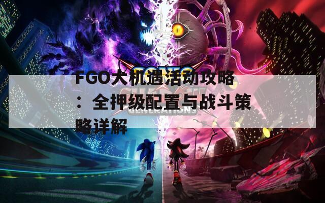 FGO大机遇活动攻略：全押级配置与战斗策略详解