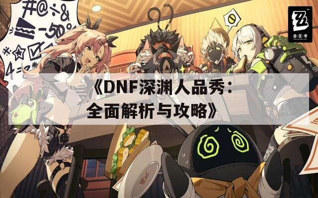 《DNF深渊人品秀：全面解析与攻略》