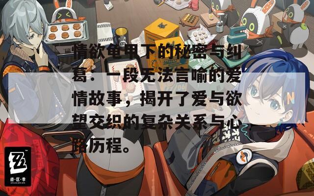 情欲龟甲下的秘密与纠葛：一段无法言喻的爱情故事，揭开了爱与欲望交织的复杂关系与心路历程。
