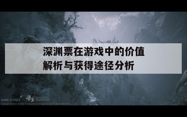 深渊票在游戏中的价值解析与获得途径分析
