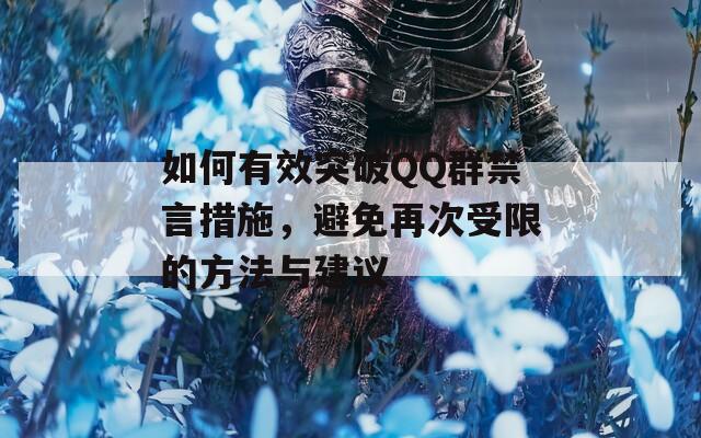 如何有效突破QQ群禁言措施，避免再次受限的方法与建议