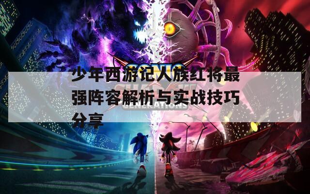 少年西游记人族红将最强阵容解析与实战技巧分享